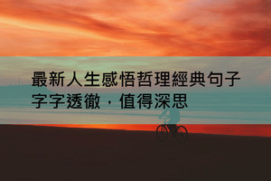 發朋友圈最新人生感悟哲理經典句子，字字透徹，值得深思