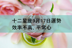 十二星座9月17日運勢：效率不高，平常心