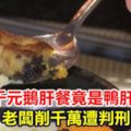 【視頻】一餐6千元鵝肝餐竟是鴨肝！老闆削千萬遭判刑