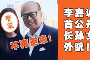 不再避忌，李嘉誠首公開長孫女外貌！