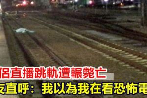 情侶直播跳軌遭輾斃亡網友直呼：我以為我在看恐怖電影！