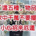 「這五種」不吉祥的物品　　家中千萬不要擺