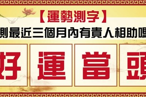 【運勢測字】最近三個月有貴人相助嗎?