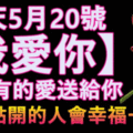 今天5月20號我愛你~把所有的愛送給你！據說點開這祝福的人會幸福一生哦~