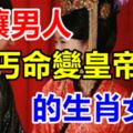 能讓男人「乞丐命變皇帝命」的三個生肖女人！