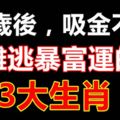 40歲後，吸金不斷，難逃暴富運的3大生肖！