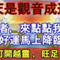 今天是觀音成道日，觀音娘娘說：不順者，來點點我金身好運馬上降臨（越早打開越靈，旺足一整年）