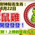 每天財神點名生肖：8月22日。蛇鼠雞。你打開發發發！228雙旺財！上榜的生肖今天必轉！