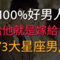 100%好男人星座，嫁給他就是嫁給幸福！！