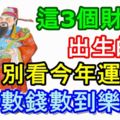 這3個財神日出生的人，別看今年運不好，明年數錢數到樂開花！