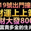 2月19號出門撞大運，財運上上簽，橫財大發800萬，富貴多金的生肖