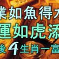 事業如魚得水，財運如虎添翼，10月後4大生肖一富30年！