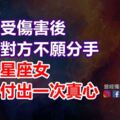 感情中受傷害後，仍相信對方不願分手，這幾個星座女只會去付出一次真心