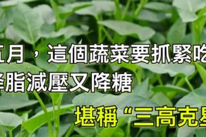 五月，这个蔬菜要抓紧吃，降脂减压又降糖，堪称“三高克星”！