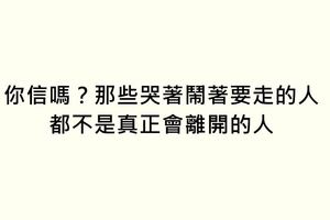 你信嗎？哭著鬧著要走的人，都不是真正會離開的人