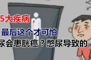 5大疾病，最後這個才可怕憋尿會患胱癌？憋尿導致的