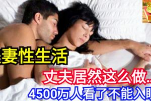 夫妻性生活，丈夫居然這麼做…4500萬人看了不能入眠！