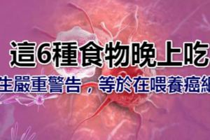 這6種食物晚上吃~醫生嚴重警告，等於在喂養癌細胞，醫生嚴重警告