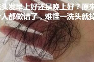 洗頭發早上好還是晚上好？原來不少人都做錯了，難怪一洗頭就掉發