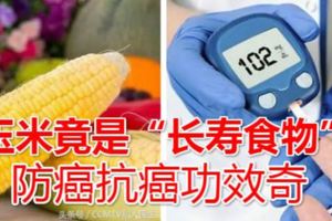 玉米竟是「長壽食物」，防癌抗癌功效奇，但很多人都吃不對