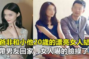 我爸非和小他20歲的漂亮女人結婚，我帶男友回家，女人嚇的臉綠了