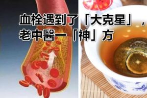 血栓遇到了「大剋星」，老中醫一「神」方，讓血管暢通無阻