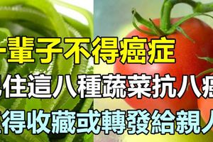 一輩子不得癌症，記住這八種蔬菜抗八癌，值得收藏或轉發給親人！