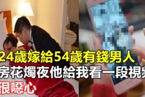 我24歲嫁給54歲有錢男人，洞房花燭夜他給我看一段視頻，我很噁心