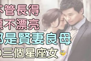 不管長得漂不漂亮，都是賢妻良母的三個星座女，嫁給誰都好！