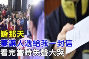 再婚那天，前妻讓人遞給我一封信，我看完當時失聲大哭