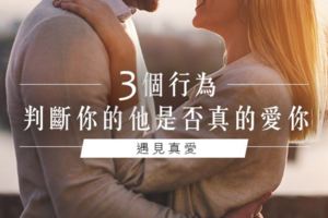 遇見真愛│三個行為，判斷你的他是否真的愛你