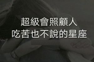 超級會照顧令一半，吃苦當吃補的星座！有你嗎？？