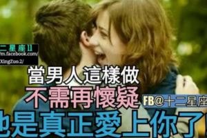 當男人這樣做，不需懷疑，【他是真正愛上你了】