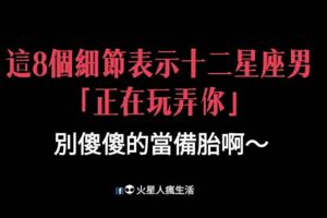 渣男出沒請小心！這8個細節表示十二星座男「正在玩弄你」！別傻傻的當備胎啊～