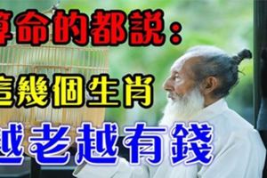 算命的都說：這幾個生肖越老越有錢~