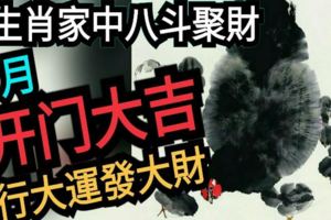 3生肖家中八斗聚財，7月開門大吉，行大運發大財，家財萬貫！