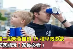 英國二胎奶爸自創15種早教游戲，在家就能玩（家長必看）