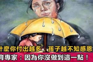 為什麼你付出越多，孩子越不心疼你，越不知感恩？教育專家：因為你沒做到這一點！