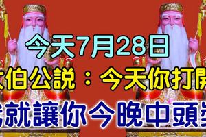 今天7月28日！大伯公說了：今天你打開，我就讓你今晚中頭獎，100%靈驗！