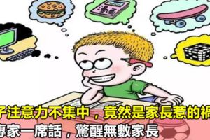 孩子注意力不集中，竟然是家長惹的禍？名專家一席話，驚醒無數家長