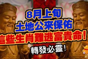 8月上旬土地公來保佑，這些生肖難逃富貴命！（上榜必轉）