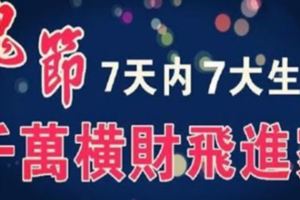 【鬼節】7大生肖，7天內得過路財神厚愛，千萬橫財飛進家