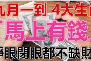 9月一到就「馬上有錢」的4大生肖，睜眼閉眼都不缺財