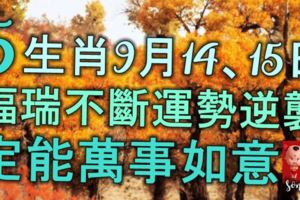 5大生肖9月14、15日「福瑞不斷」「運勢逆襲」定能萬事如意！