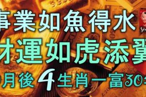 事業如魚得水，財運如虎添翼，10月後4大生肖一富30年！