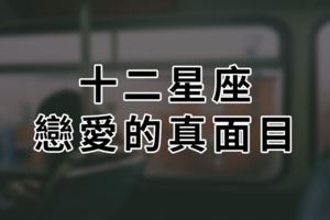 「愛上你，我彷彿變成另一個人…」十二星座戀愛真面目，一談感情就原形畢露！