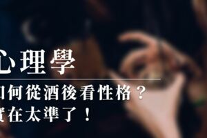 心理學：如何從酒後看性格？實在太準了！