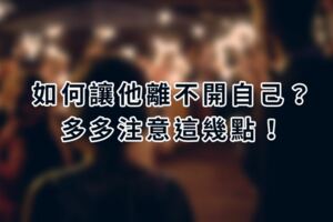 如何讓他離不開自己？多多注意這幾點！