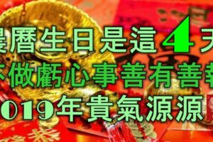 農曆生日是這4天的人，不做虧心事，善有善報，2019年貴氣源源！