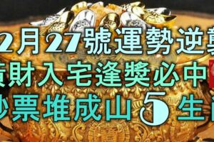 12月27號開始，運勢逆襲，橫財入宅，逢獎必中，鈔票堆成山的5大生肖！